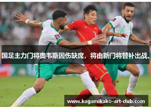 国足主力门将奥韦斯因伤缺席，将由新门将替补出战。