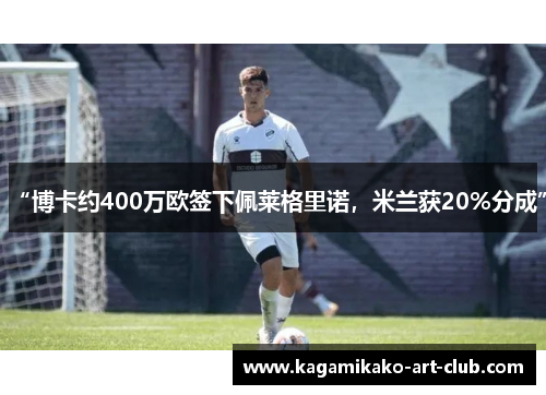 “博卡约400万欧签下佩莱格里诺，米兰获20%分成”