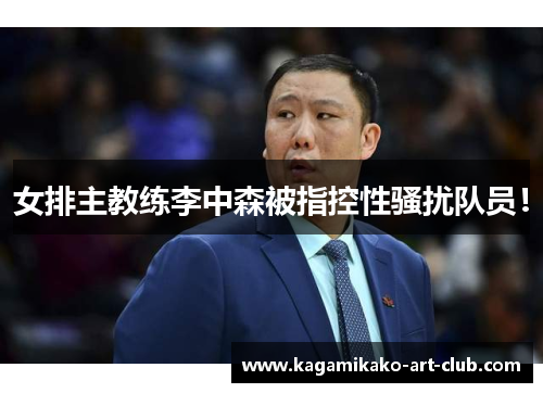 女排主教练李中森被指控性骚扰队员！